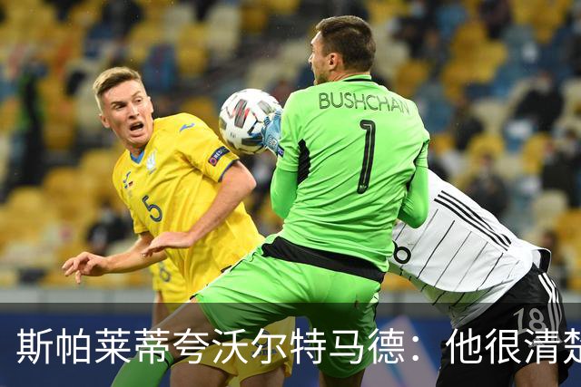 斯帕莱蒂夸沃尔特马德：他很清楚如何融入球队