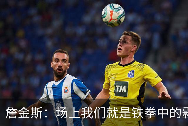 詹金斯：场上我们就是铁拳中的霸王花！
