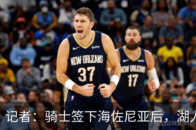 记者：骑士签下海佐尼亚后，湖人成库明加唯一追求者，先签后换在即